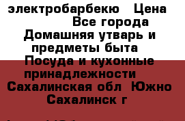 электробарбекю › Цена ­ 1 000 - Все города Домашняя утварь и предметы быта » Посуда и кухонные принадлежности   . Сахалинская обл.,Южно-Сахалинск г.